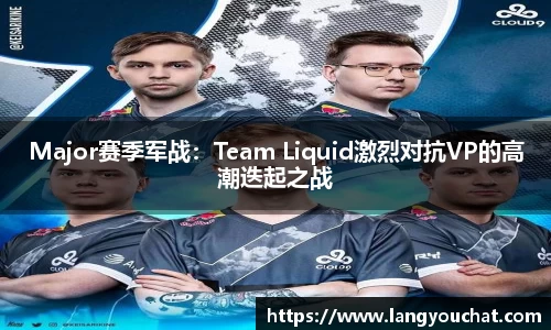Major赛季军战：Team Liquid激烈对抗VP的高潮迭起之战