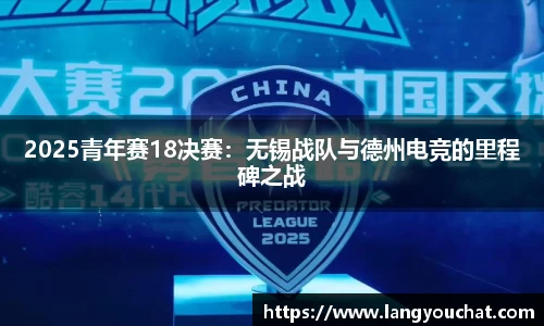2025青年赛18决赛：无锡战队与德州电竞的里程碑之战