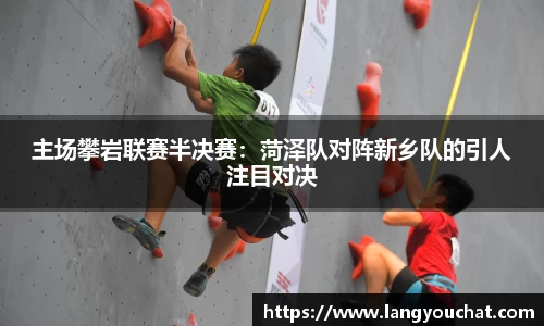 主场攀岩联赛半决赛：菏泽队对阵新乡队的引人注目对决