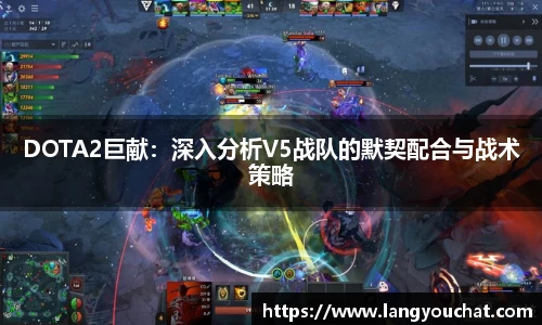 DOTA2巨献：深入分析V5战队的默契配合与战术策略