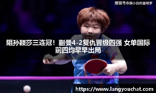 阻孙颖莎三连冠！蒯曼4-2复仇晋级四强 女单国际前四均早早出局