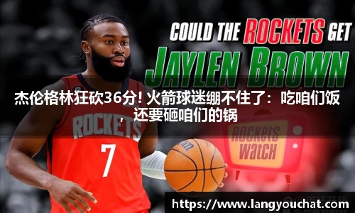 杰伦格林狂砍36分! 火箭球迷绷不住了：吃咱们饭，还要砸咱们的锅