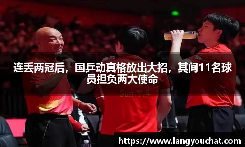 连丢两冠后，国乒动真格放出大招，其间11名球员担负两大使命