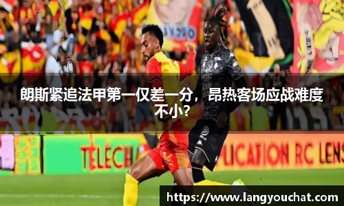朗斯紧追法甲第一仅差一分，昂热客场应战难度不小？